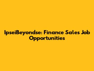 IpseiBeyondse: Finance Sales Job Opportunities