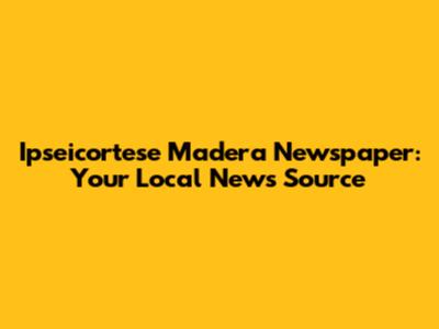Ipseicortese Madera Newspaper: Your Local News Source