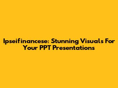 Ipseifinancese: Stunning Visuals For Your PPT Presentations