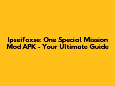 Ipseifoxse: One Special Mission Mod APK - Your Ultimate Guide