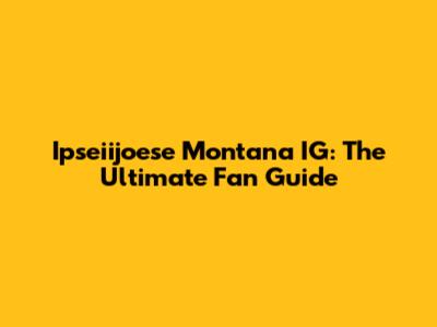 Ipseiijoese Montana IG: The Ultimate Fan Guide