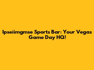 Ipseiimgmse Sports Bar: Your Vegas Game Day HQ!