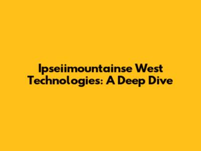 Ipseiimountainse West Technologies: A Deep Dive
