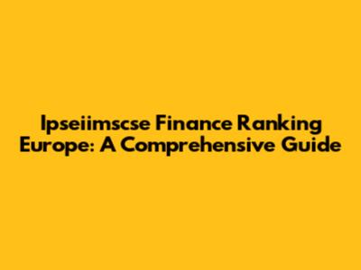Ipseiimscse Finance Ranking Europe: A Comprehensive Guide