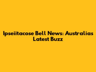 Ipseiitacose Bell News: Australia's Latest Buzz