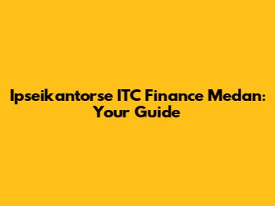 Ipseikantorse ITC Finance Medan: Your Guide