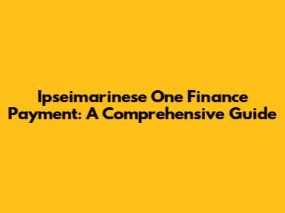 Ipseimarinese One Finance Payment: A Comprehensive Guide