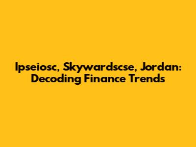 Ipseiosc, Skywardscse, Jordan: Decoding Finance Trends