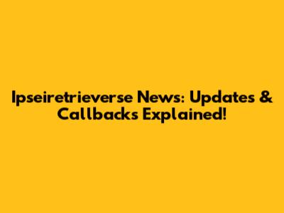 Ipseiretrieverse News: Updates & Callbacks Explained!