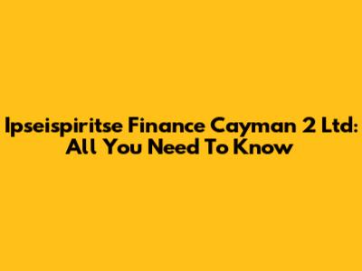 Ipseispiritse Finance Cayman 2 Ltd: All You Need To Know