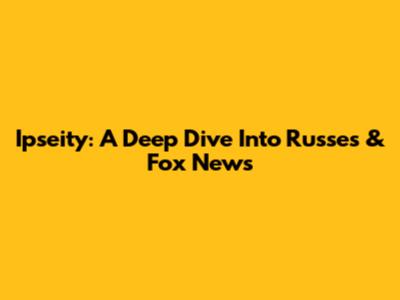 Ipseity: A Deep Dive Into Russes & Fox News