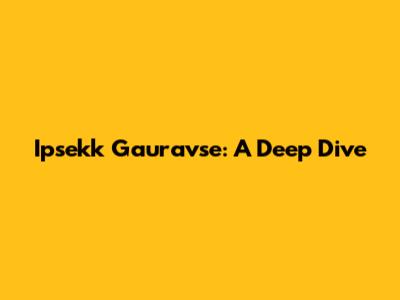Ipsekk Gauravse: A Deep Dive