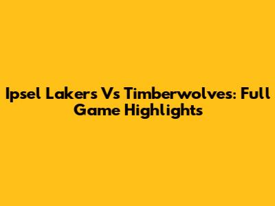 Ipsel Lakers Vs Timberwolves: Full Game Highlights