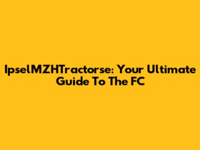 IpselMZHTractorse: Your Ultimate Guide To The FC