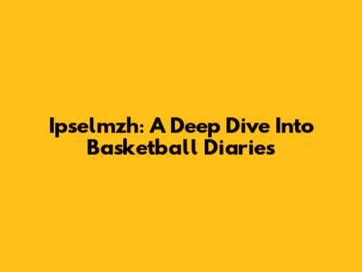 Ipselmzh: A Deep Dive Into Basketball Diaries