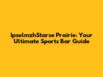 IpselmzhStarse Prairie: Your Ultimate Sports Bar Guide