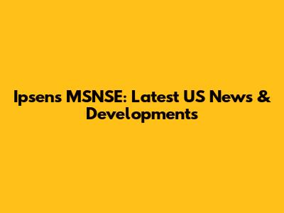 Ipsen's MSNSE: Latest US News & Developments