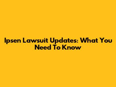 Ipsen Lawsuit Updates: What You Need To Know