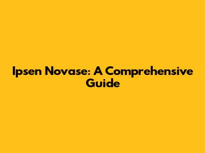 Ipsen Novase: A Comprehensive Guide