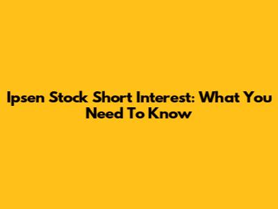 Ipsen Stock Short Interest: What You Need To Know