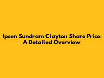 Ipsen Sundram Clayton Share Price: A Detailed Overview