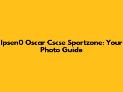 Ipsen0 Oscar Cscse Sportzone: Your Photo Guide