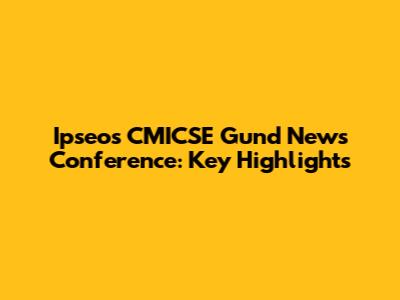 Ipseos CMICSE Gund News Conference: Key Highlights