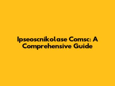 Ipseoscnikolase Comsc: A Comprehensive Guide