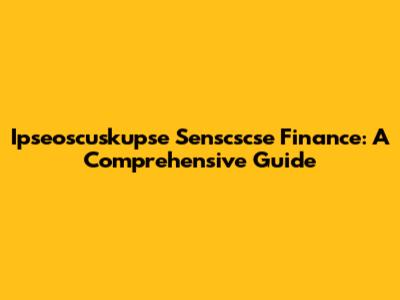 Ipseoscuskupse Senscscse Finance: A Comprehensive Guide