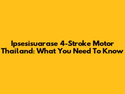 Ipsesisuarase 4-Stroke Motor Thailand: What You Need To Know