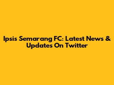 Ipsis Semarang FC: Latest News & Updates On Twitter