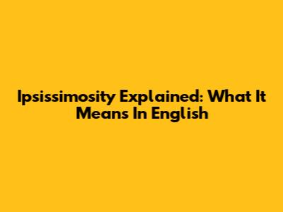 Ipsissimosity Explained: What It Means In English