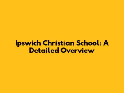 Ipswich Christian School: A Detailed Overview