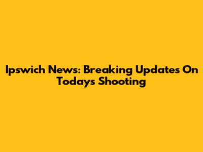 Ipswich News: Breaking Updates On Today's Shooting