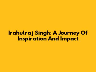 Irahulraj Singh: A Journey Of Inspiration And Impact