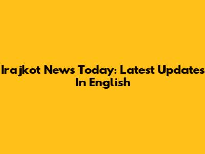 Irajkot News Today: Latest Updates In English