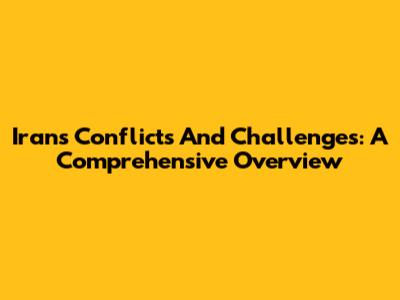 Iran's Conflicts And Challenges: A Comprehensive Overview