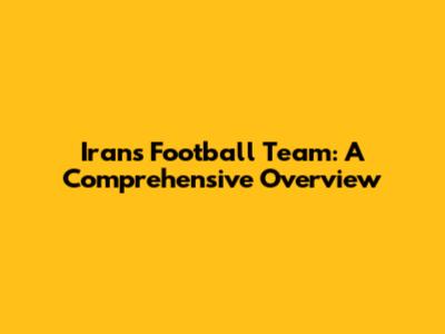 Iran's Football Team: A Comprehensive Overview