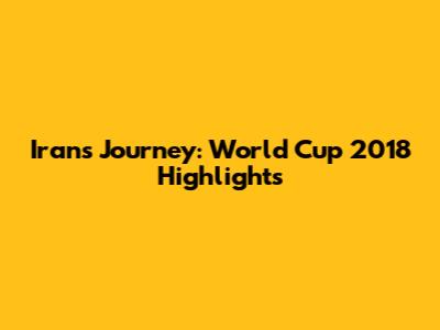 Iran's Journey: World Cup 2018 Highlights