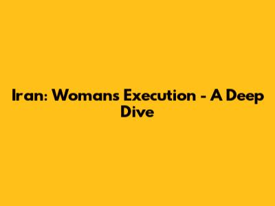Iran: Woman's Execution - A Deep Dive