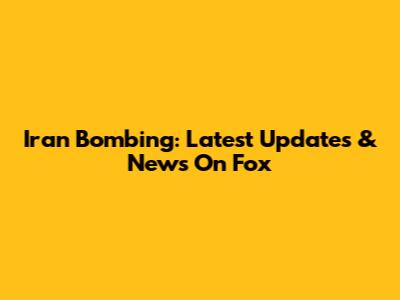Iran Bombing: Latest Updates & News On Fox