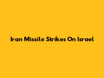 Iran Missile Strikes On Israel