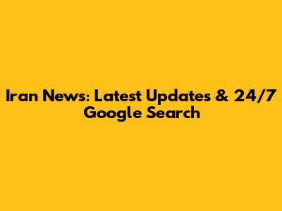 Iran News: Latest Updates & 24/7 Google Search