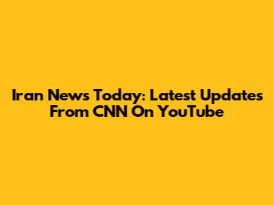Iran News Today: Latest Updates From CNN On YouTube