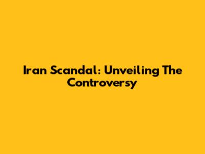 Iran Scandal: Unveiling The Controversy