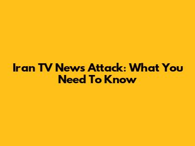 Iran TV News Attack: What You Need To Know