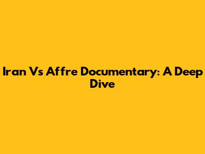 Iran Vs Affre Documentary: A Deep Dive