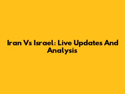 Iran Vs Israel: Live Updates And Analysis