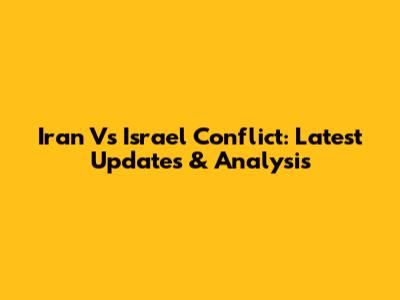 Iran Vs Israel Conflict: Latest Updates & Analysis