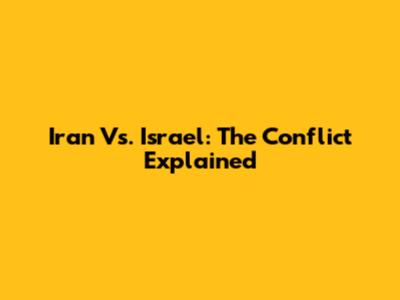 Iran Vs. Israel: The Conflict Explained